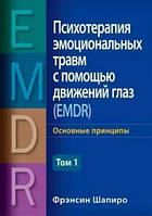 Психотерапия эмоциональных травм с помощью движений глаз (EMDR), том 1. Основные принципы. Фрэнсин Шапиро.