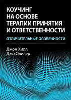 Коучинг на основе терапии принятия и ответственности: отличительные особенности. Джон Хилл, Джо Оливер.