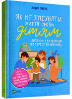 Як не зіпсувати життя своїм дітям. Посібник з виховання без стресу та нарікань. Vivat