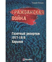 Гражданская война. Газетный репортаж 1917-1919. Харьков (цветные иллюстрации). Геннадий Ижицкий. Гуманітарний