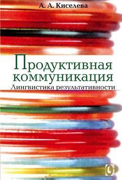 Книга: Продуктивна комунікація. Лінгвістика результативності. А. А. Кисельова. Гуманітарний центр