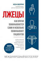 Лжецы. Как врачи обманываются сами и невольно обманывают пациентов (Україна) Берри К. BookChef