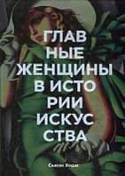 Главные женщины в истории искусства. Ключевые работы, темы, направления, достижения (МИФ) Сьюзи Ходж. BookChef