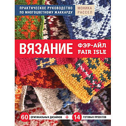 В'язання Фер-Айл. Практичний посібник з багатобарвного жаккарда. Рассел Моніка