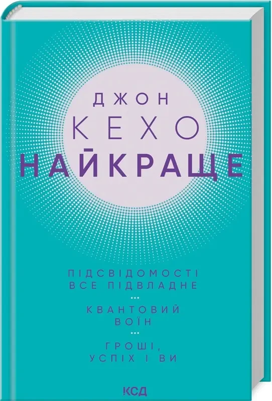 Найкраще. Підсвідомості все підвладне. Квантовий воїн. Гроші, успіх і ви. Джон Кехо КСД