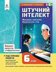 6 КЛАС НУШ. Штучний інтелект. Машинне навчання. Комп'ютерні ігри. Зошит проектів з інформатики Коршунова О. Д