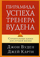 Пирамида успеха тренера Вудена. Строительные блоки для лучшей жизни