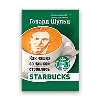 Говард Шульц - Как чашка за чашкой строилась Starbucks