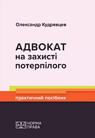 Адвокат на захисті потерпілого. Практичний посібник. Кудрявцев Олександр. (м'яка палітурка)