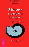 Автор - Вадим Зеланд. Книга Трансерфинг реальности. Ступень 5. Яблоки падают в небо (мягк.) (Рус.)