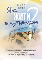 Як жити з аутизмом? Психолого-педагогічні рекомендації щодо взаємодії та роботи з дітьми з аутизмом Коен Ш.