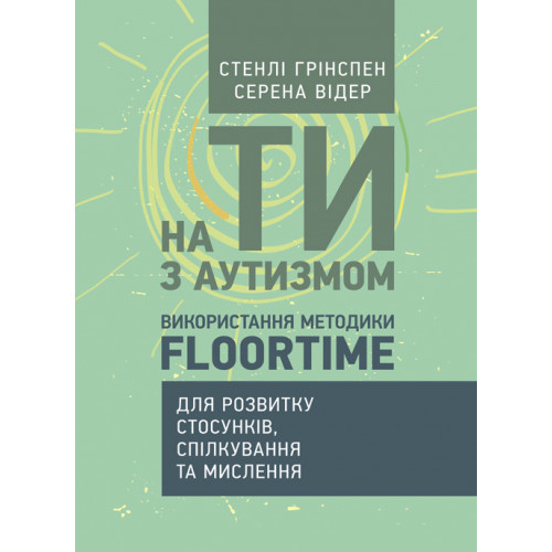 На ти з аутизмом. Використання методики Floortime для розвитку стосунків, спілкування та мислення Грінспен С.