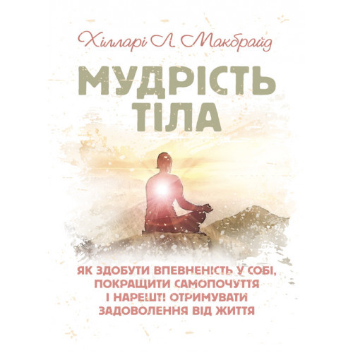 Мудрість тіла як здобути впевненість у собі, покращити самопочуття і нарешті отримувати задоволення від життя Макбрайд Х.Л.