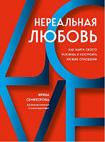 Нереальная любовь. Как найти своего человека и построить крепкие отношения