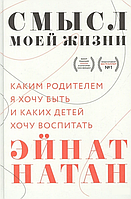 Книга «Смысл моей жизни. Каким родителем я хочу быть и каких детей хочу воспитать». Автор - Эйнат Натан