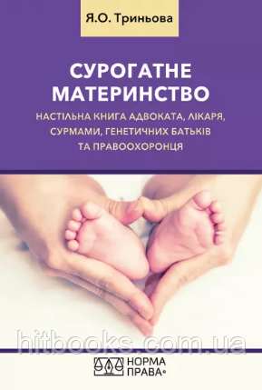 Сурогатне материнство. Настільна книга адвоката, лікаря, сурмами, генетичних батьків та правоохоронця. Триньова Я.О.