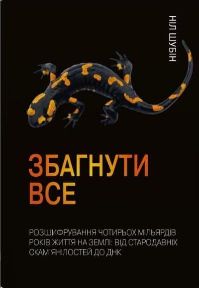 Збагнути все. Розшифрування чотирьох мільярдів років життя на Землі від стародавніх скам’янілостей до ДНК Шубін Н.
