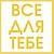 Всё для тебя!