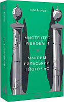 Книга «Мистецтво рівноваги. Максим Рильський і його час». Автор - Віра Агеєва
