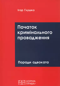 Початок кримінального провадження: поради адвоката. Глушко І.П. (м'яка палітурука)