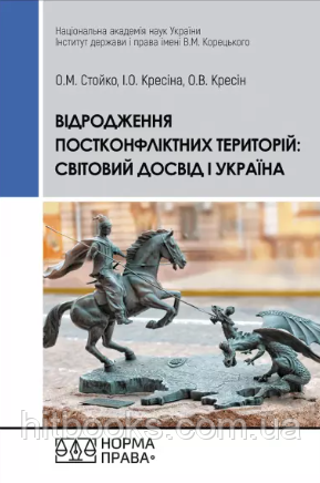 Відродження постконфліктних територій: світовий досвід і Україна. Кресіна І.О., Кресін О.В., Стойко О.М.