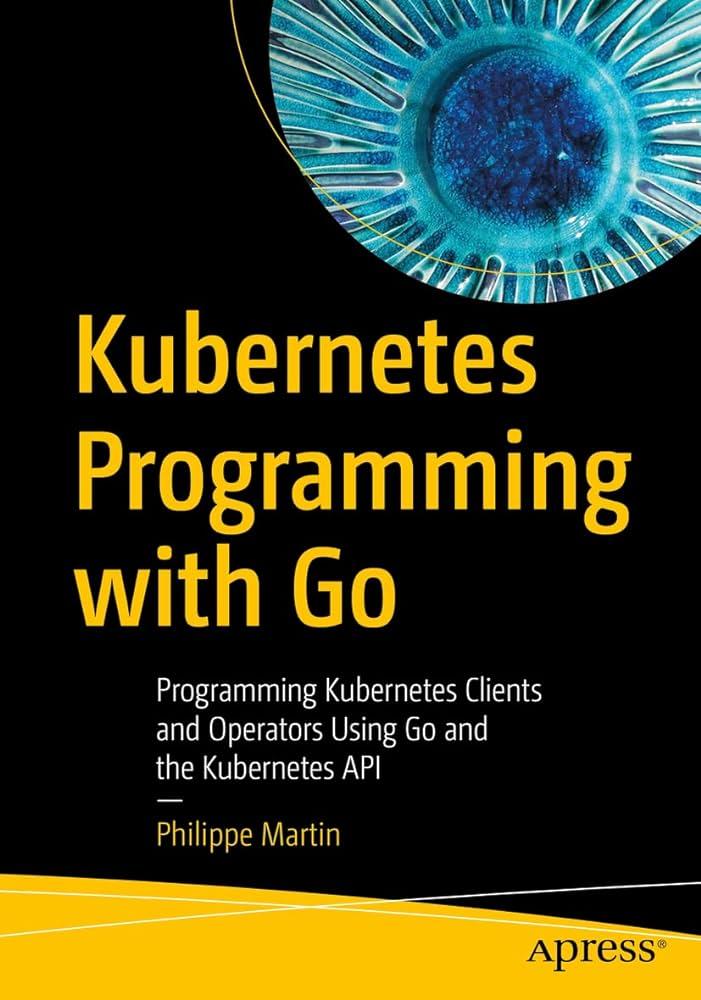 Kubernetes Programming with Go: Programming Kubernetes Clients and Operators Using Go and the Kubernetes API Kindle Edition