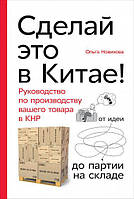 Сделай это в Китае! Руководство по производству вашего товара в КНР: от идеи до партии на складе