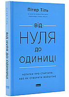 Книга Від нуля до одиниці! Нотатки про стартапи, або як створити майбутнє (оновлене видання) Пітер Тіль