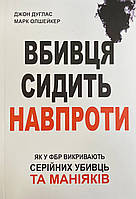 Книга Убийца сидит напротив. Как в ФБР разоблачают серийных убийц и маньяков. Джон Дуглас, Марк Олшейкер