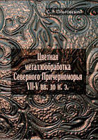 Цветная металлообработка Северного Причерноморья VII-V вв. до н. э. 2-е изд. Монографія. Ольговский С. Я.