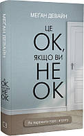 Автор - Меґан Девайн. Книга Це ОК, якщо ви не ОК. Як пережити горе і втрату (Укр.) (Букшеф Видавництво ТОВ)