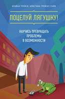 Книга "Поцелуй лягушку! Научись превращать проблемы в возможности" - Автори Брайан Трейси, Кристина Трейси