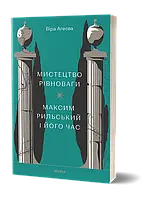 Віра Агеєва «Мистецтво рівноваги. Максим Рильський і його час»