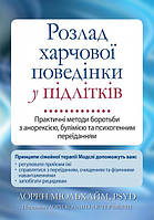 Книга Розлад харчової поведінки у підлітків. Практичні методи боротьби з анорексією, булімією та психогенним