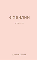 6 хвилин. Щоденник, який змінить ваше життя (пудровий) - Домінік Спенст (978-617-548-077-9)