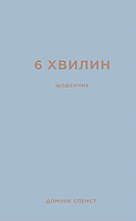 6 хвилин. Щоденник, який змінить ваше життя (сірий) - Домінік Спенст (978-617-548-076-2)