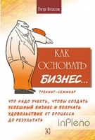 Власов П. К. Как основать бизнес? Тренинг-семинар. Что надо учесть, чтобы создать успешный бизнес и получать