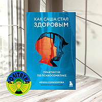 Ирина Семизорова Как Саша стал здоровым. Практикум по психосоматике