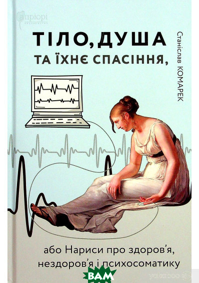 Книга Тіло, душа та їхнє спасіння, або Нариси про здоров`я, нездоров`я і психосоматику (Укр.) 2021 р.