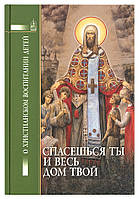 Спасешься ты и весь дом твой. О христианском воспитании детей. Петрова Татьяна