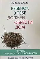 Ребёнок в тебе должен обрести дом. Воркбук для самостоятельной работы 3 шага к настоящему себе Стефани Шталь