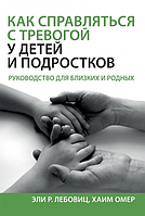 Как справляться с тревогой у детей и подростков. Руководство для близких и родных. Эли Р. Лебовиц, Хаим Омер.