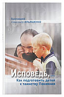 Исповедь, или Как подготовить детей к таинству Покаяния. Протоиерей Александр Ильяшенко