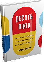 Книга Десять ліків. Як рослини, порошки та пігулки вплинули на історію медицини. Томас Хагер