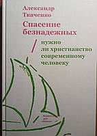 Порятунок безнадійних. Чи потрібне християнство сучасній людині? Олександр Ткаченко