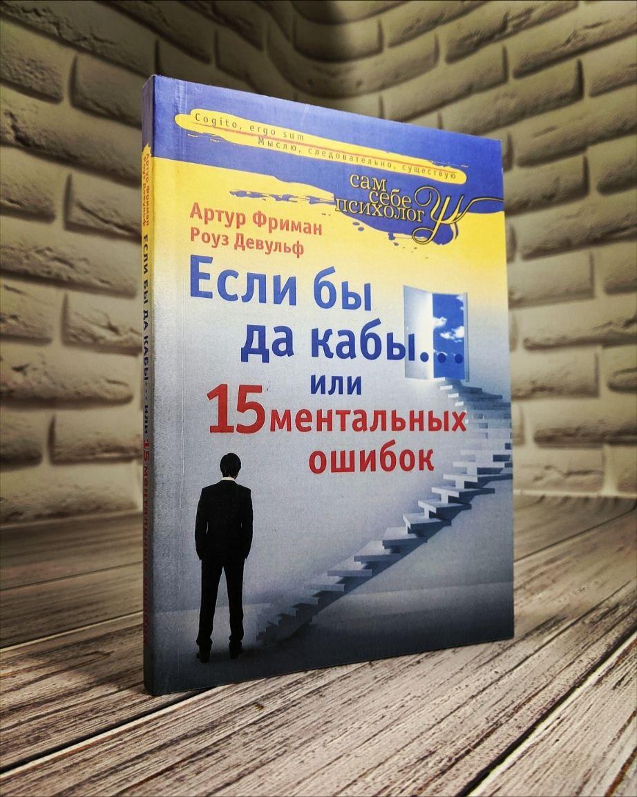 Если бы да кабы...или 15 ментальных ошибок, которые мешают нам жить Артур Фриман, Роуз Девульф