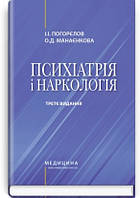 Психіатрія і наркологія: підручник / І.І. Погорєлов, О.Д. Манаєнкова. 3-є видання