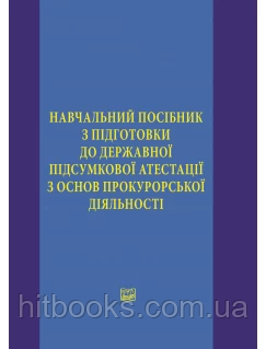 Навчальний посібник з підготовки до державної підсумкової атестації з основ прокурорської діяльності