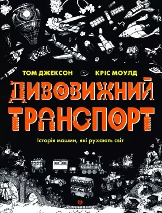 Дивовижний транспорт. Історія машин, які рухають світ - Том Джексон, Кріс Моулд, фото 1
