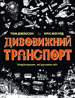 Дивовижний транспорт. Історія машин, які рухають світ - Том Джексон, Кріс Моулд